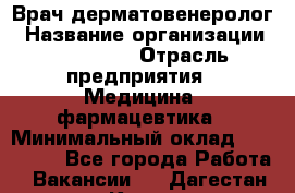 Врач-дерматовенеролог › Название организации ­ Linline › Отрасль предприятия ­ Медицина, фармацевтика › Минимальный оклад ­ 120 000 - Все города Работа » Вакансии   . Дагестан респ.,Кизилюрт г.